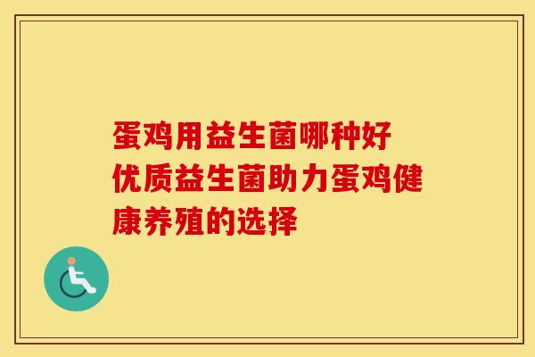 蛋鸡用益生菌哪种好 优质益生菌助力蛋鸡健康养殖的选择