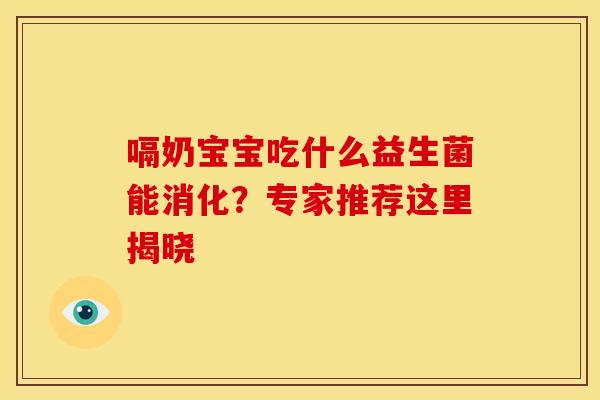嗝奶宝宝吃什么益生菌能消化？专家推荐这里揭晓