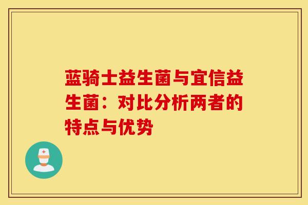 蓝骑士益生菌与宜信益生菌：对比分析两者的特点与优势