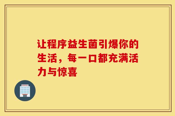 让程序益生菌引爆你的生活，每一口都充满活力与惊喜