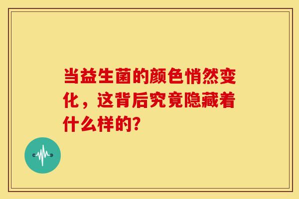 当益生菌的颜色悄然变化，这背后究竟隐藏着什么样的？