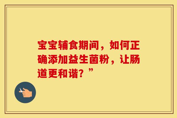 宝宝辅食期间，如何正确添加益生菌粉，让肠道更和谐？”