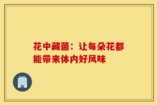 花中藏菌：让每朵花都能带来体内好风味
