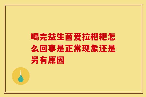 喝完益生菌爱拉粑粑怎么回事是正常现象还是另有原因