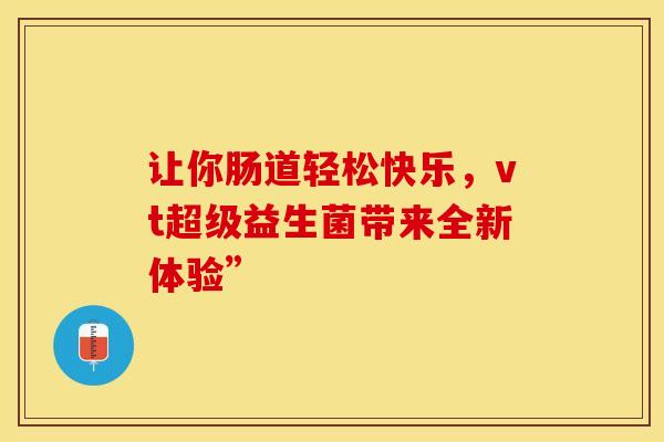 让你肠道轻松快乐，vt超级益生菌带来全新体验”