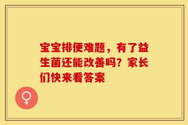 宝宝排便难题，有了益生菌还能改善吗？家长们快来看答案