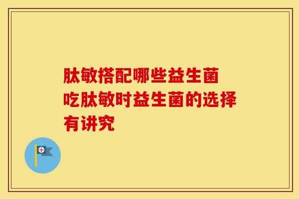 肽敏搭配哪些益生菌 吃肽敏时益生菌的选择有讲究