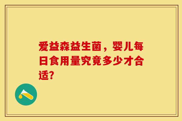 爱益森益生菌，婴儿每日食用量究竟多少才合适？