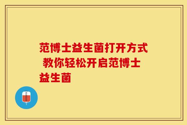 范博士益生菌打开方式 教你轻松开启范博士益生菌