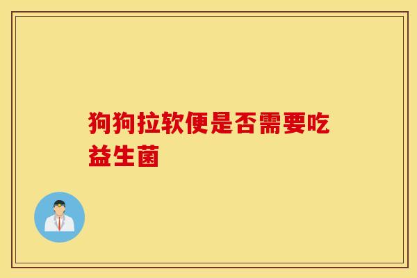 狗狗拉软便是否需要吃益生菌