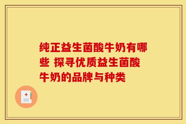 纯正益生菌酸牛奶有哪些 探寻优质益生菌酸牛奶的品牌与种类