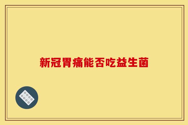 新冠胃痛能否吃益生菌