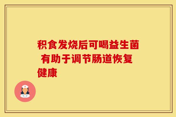积食发烧后可喝益生菌 有助于调节肠道恢复健康