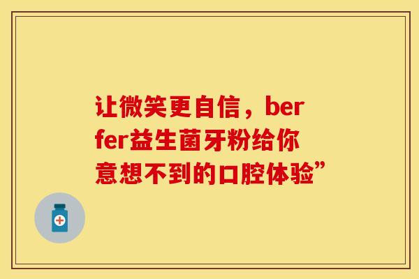 让微笑更自信，berfer益生菌牙粉给你意想不到的口腔体验”