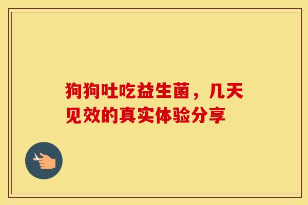 狗狗吐吃益生菌，几天见效的真实体验分享