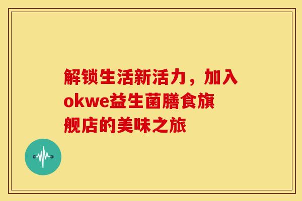 解锁生活新活力，加入okwe益生菌膳食旗舰店的美味之旅