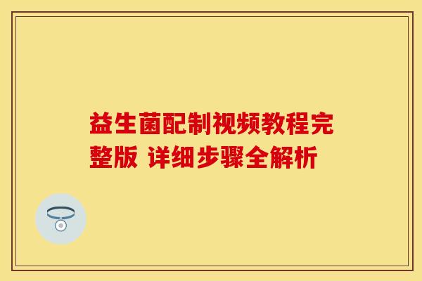 益生菌配制视频教程完整版 详细步骤全解析