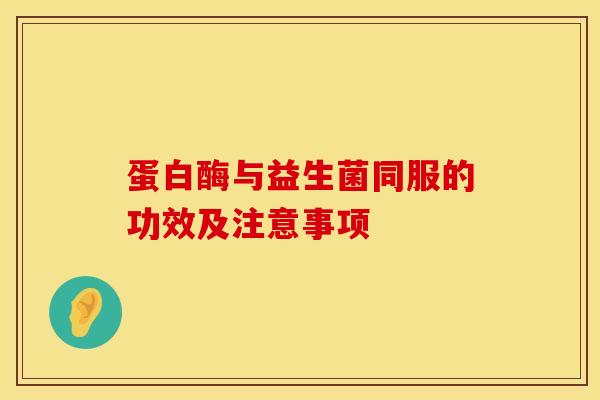 蛋白酶与益生菌同服的功效及注意事项