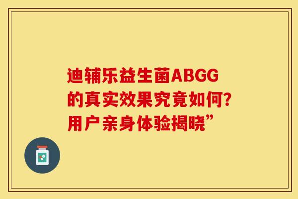 迪辅乐益生菌ABGG的真实效果究竟如何？用户亲身体验揭晓”