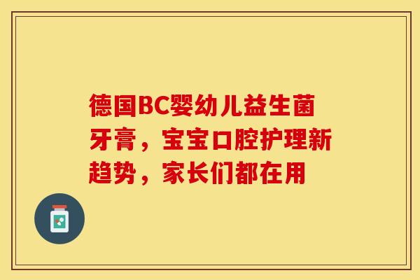 德国BC婴幼儿益生菌牙膏，宝宝口腔护理新趋势，家长们都在用
