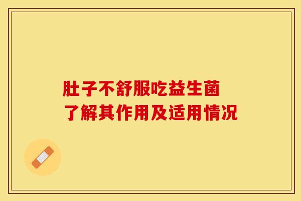 肚子不舒服吃益生菌 了解其作用及适用情况