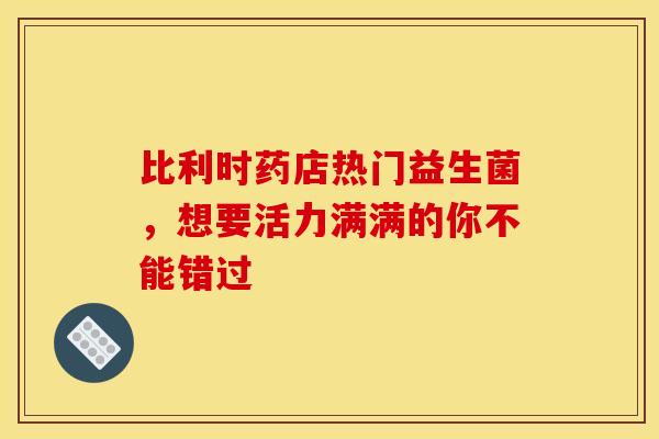 比利时药店热门益生菌，想要活力满满的你不能错过