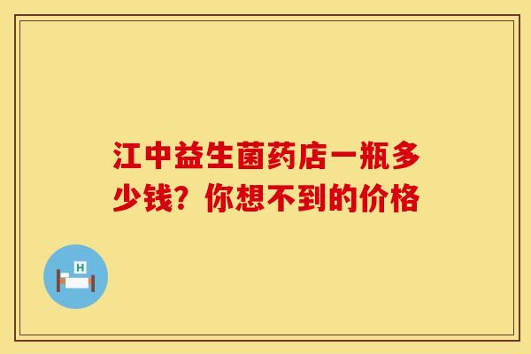 江中益生菌药店一瓶多少钱？你想不到的价格