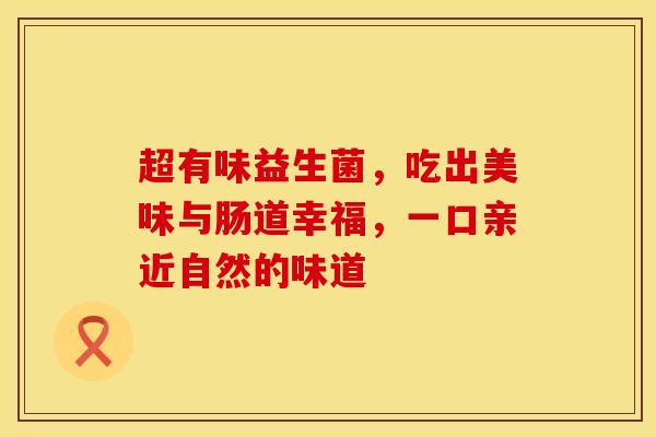 超有味益生菌，吃出美味与肠道幸福，一口亲近自然的味道