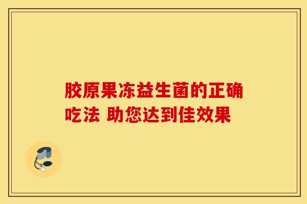 胶原果冻益生菌的正确吃法 助您达到佳效果