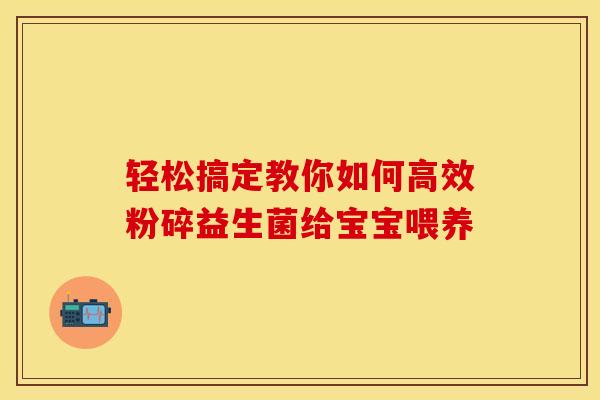 轻松搞定教你如何高效粉碎益生菌给宝宝喂养