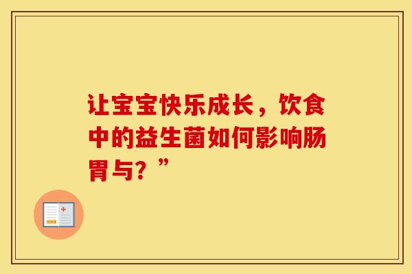 让宝宝快乐成长，饮食中的益生菌如何影响肠胃与？”