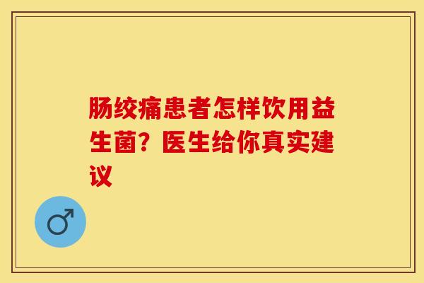 肠绞痛患者怎样饮用益生菌？医生给你真实建议