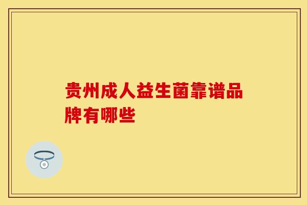 贵州成人益生菌靠谱品牌有哪些