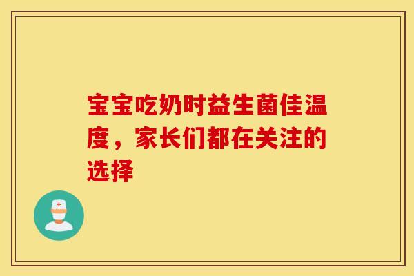宝宝吃奶时益生菌佳温度，家长们都在关注的选择