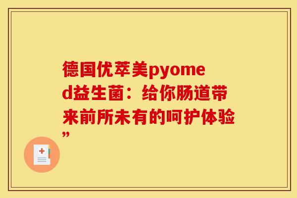 德国优萃美pyomed益生菌：给你肠道带来前所未有的呵护体验”