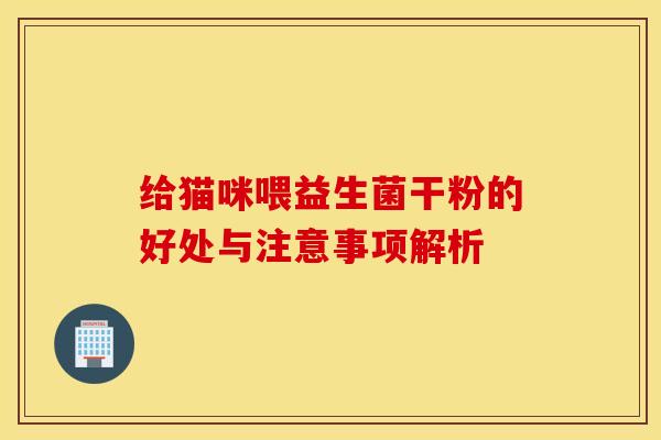 给猫咪喂益生菌干粉的好处与注意事项解析