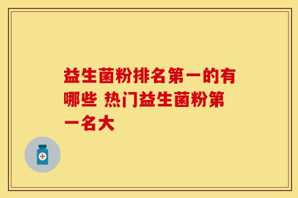 益生菌粉排名第一的有哪些 热门益生菌粉第一名大