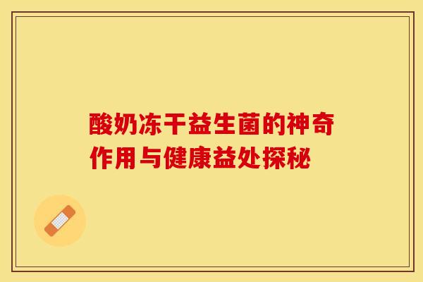 酸奶冻干益生菌的神奇作用与健康益处探秘