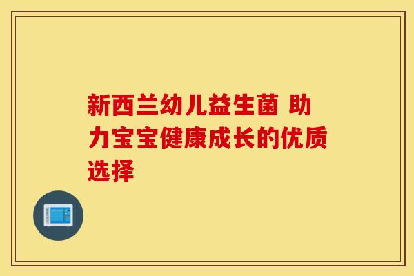 新西兰幼儿益生菌 助力宝宝健康成长的优质选择