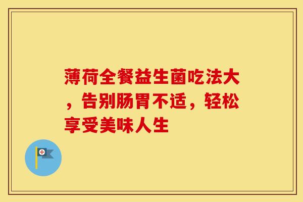 薄荷全餐益生菌吃法大，告别肠胃不适，轻松享受美味人生