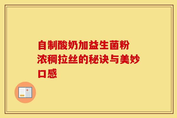 自制酸奶加益生菌粉 浓稠拉丝的秘诀与美妙口感