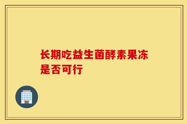 长期吃益生菌酵素果冻是否可行