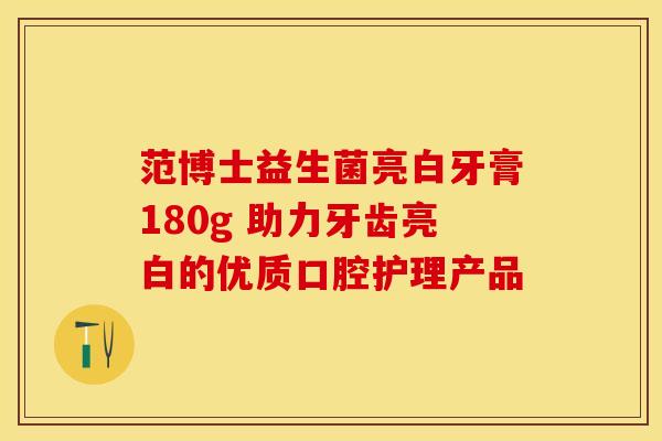 范博士益生菌亮白牙膏180g 助力牙齿亮白的优质口腔护理产品