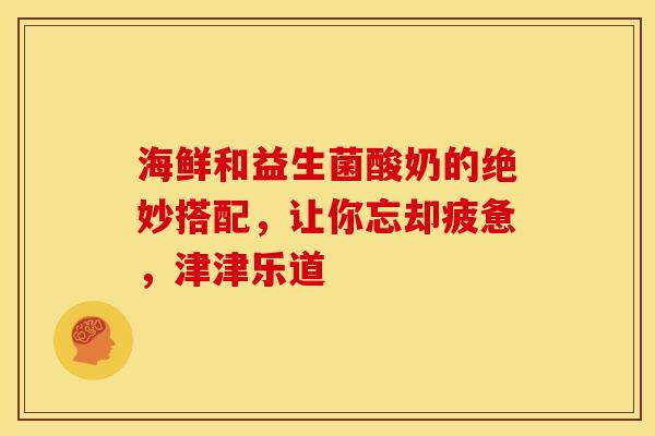 海鲜和益生菌酸奶的绝妙搭配，让你忘却疲惫，津津乐道