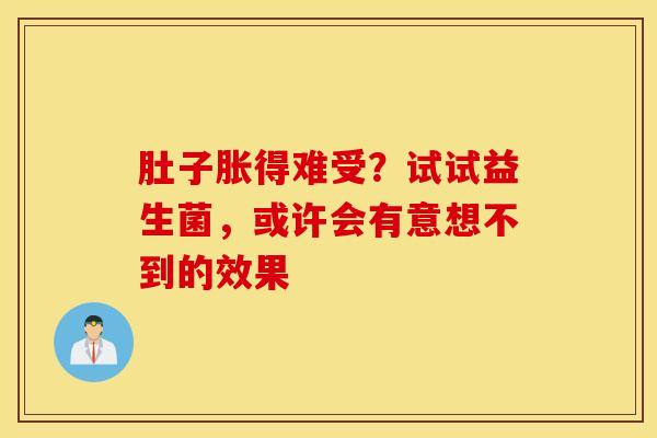 肚子胀得难受？试试益生菌，或许会有意想不到的效果