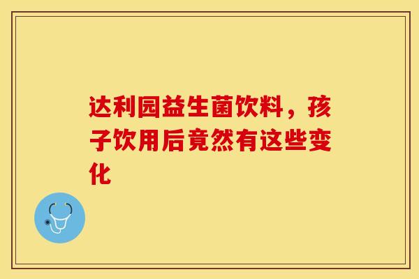 达利园益生菌饮料，孩子饮用后竟然有这些变化