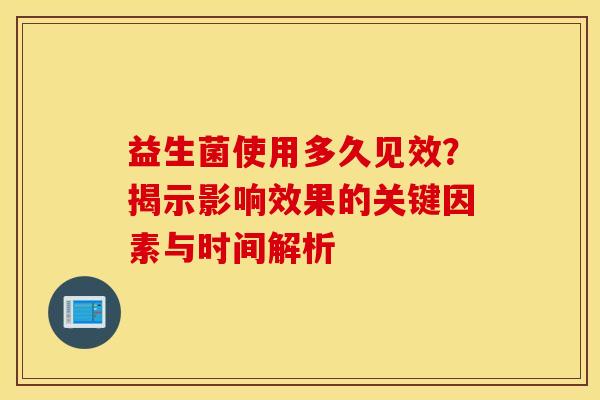 益生菌使用多久见效？揭示影响效果的关键因素与时间解析