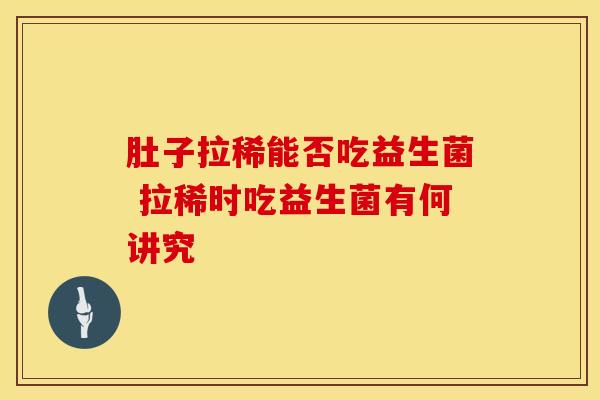 肚子拉稀能否吃益生菌 拉稀时吃益生菌有何讲究