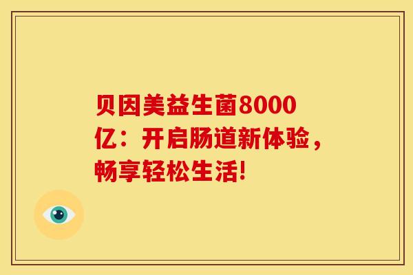 贝因美益生菌8000亿：开启肠道新体验，畅享轻松生活!