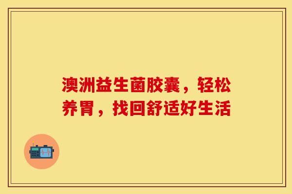 澳洲益生菌胶囊，轻松养胃，找回舒适好生活